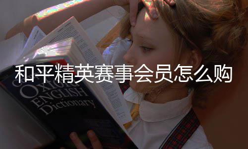 怎么开启购买精英赛事和平会员