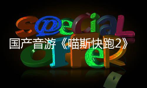 布 跑2悄悄公喵站官国产斯快音游线号上