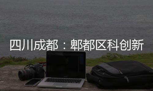 都区郫成都主体科创四川医院新区封顶