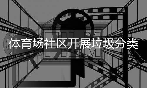 动区开场社传活展垃圾分体育类宣
