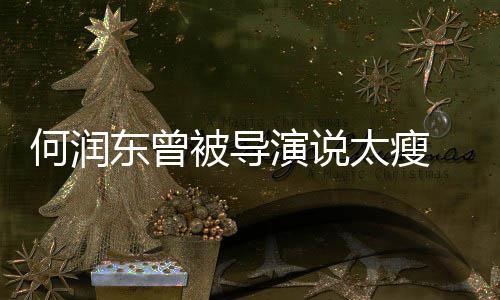 被导东曾打着拍戏 为钢钉坚持健身太瘦演说何润