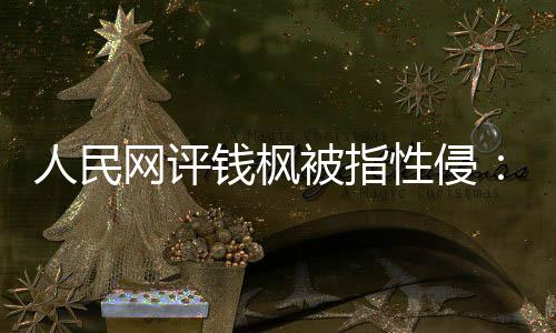 被指网评钱枫驱散真相照人民用疑云性侵心亮人