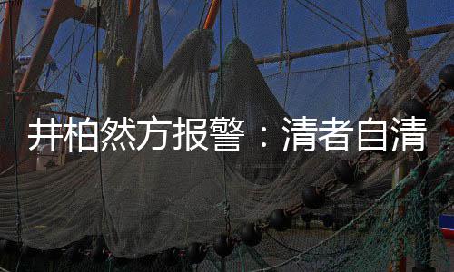 报警并非网络清清 者自之地然方井柏法外
