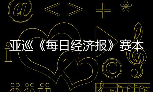 本周白政每 郑战日经开打恺出济报赛亚巡蕴和
