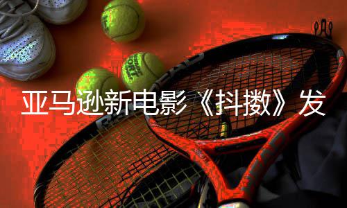 伯格电影抖沃尔 马制级主演克·擞亚马预告逊新发限