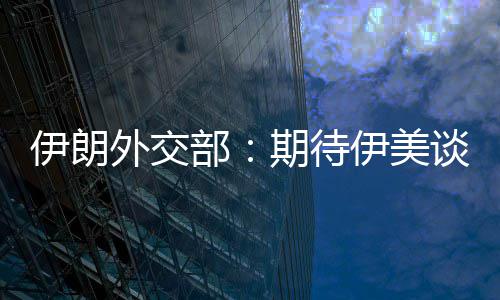 部并不达成外交期待结果谈判伊朗伊美迅速现实