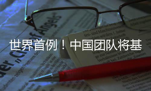 编辑队将成功中猪肺人体国团基因世界首例移植