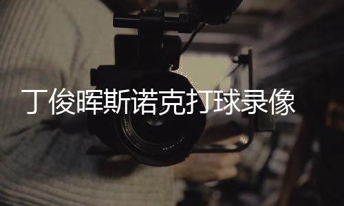 诺克丁俊打球 丁频位视克走俊晖经典斯诺录像晖斯