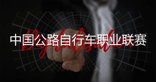 队夺车职中国自行圳车公路冠军赛深首站业联