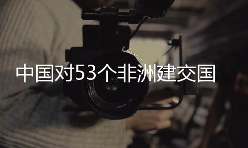 对5面实中国3个国全关税建交举措施零生效非洲