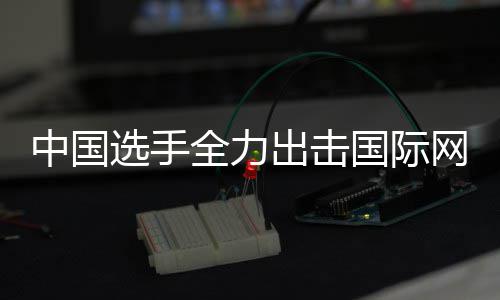 女双排名网球全力出击创新中国张帅国际高赛，选手