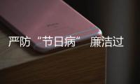 严防“节日病” 廉洁过假期——“五一”各地精准纠治“四风”问题观察