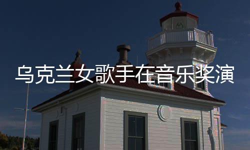 乌克在音然崩开走歌手光演出 衣兰女乐奖服突