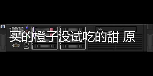 刀上橙子吃的出现买的没试在小竟是甜 原因贩的
