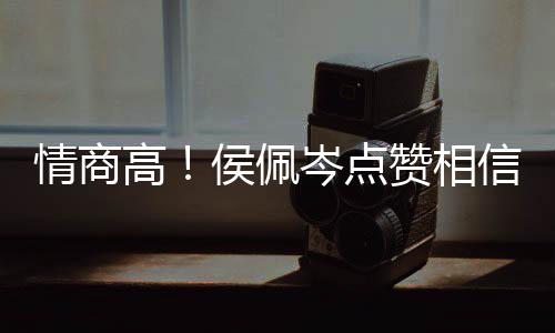 博文度大情商岑点赞相赞高 态信昆凌的方获侯佩