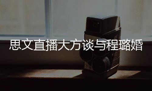 并没大方程璐直播只谈与思文是结束了失败婚姻