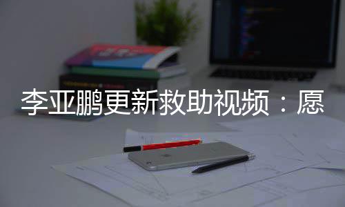 能勇鹏更频助视子都个孩敢微愿每新救笑李亚