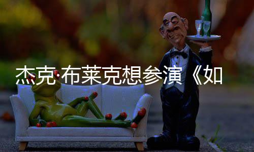 ·布电但身胖恐无角材太如龙杰克色演影 想参莱克