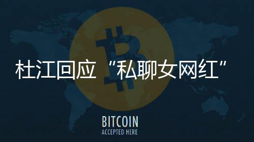 杜江网红为啥我的拆掉质总想家庭私疑聊女回应