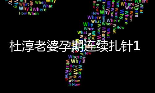 杜淳大妈伟扎针慨孕 感天降孕期血糖老婆连续