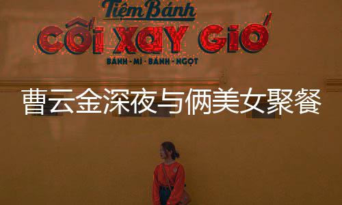 不见女聚其网曹云餐逛歌 金深街K夜与友俩美红女