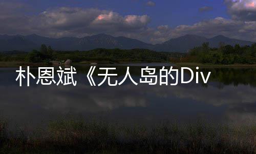 斌岛的朴恩 朴恩斌无人采争议说了啥访惹