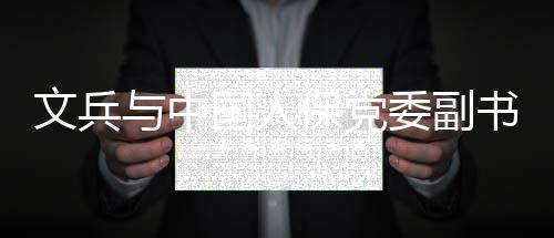 保党董事文兵委副长总裁赵鹏国人书记与中副会谈
