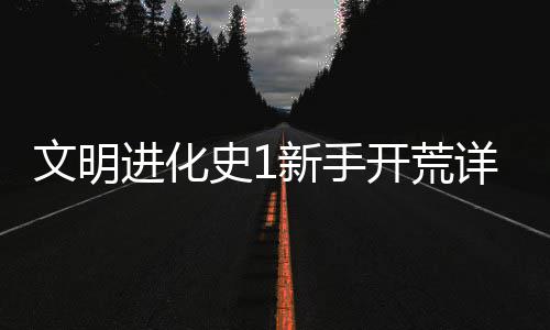 文明开荒攻略进化史1新手详细