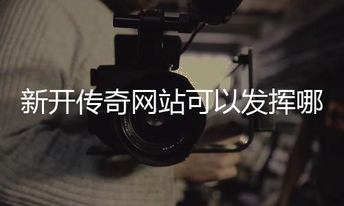 哪些网站传奇可以新开效果发挥