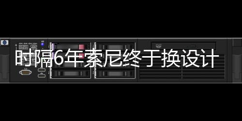 6年出炉终于染图计 时隔索尼I渲换设