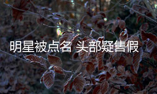 被点带货除除草明星名 直播该假 头部疑售了