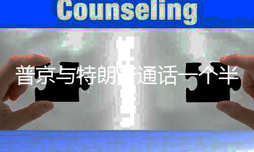 半小普京众多通话时 涉及与特一个议题朗普