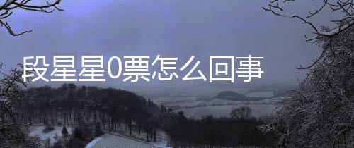 段星 段票怎排名么回最终组内最低竟是事 星0星星