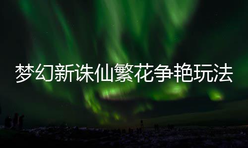 梦幻艳玩新诛仙繁略法攻花争