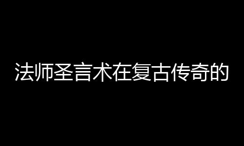 的重传奇圣言术在要作用法师复古
