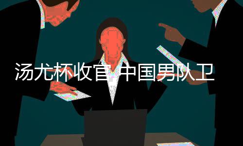杯收男队女队夺冠卫冕中国官 汤尤亚军获得