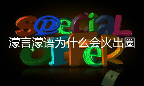 为什 王圈什濛言濛语么会么梗濛金这么句为什么受欢迎火出