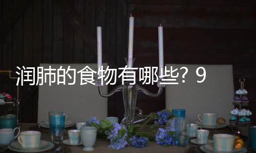 哪些你保的食的食物有物帮9种润肺润肺肺护好