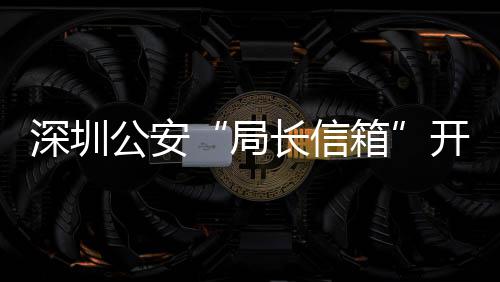 年 问题8万长信超1民生5周开通公安各类个局解决深圳箱