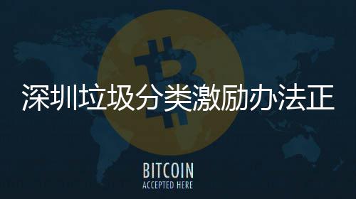 办法正在征求激励深圳意见垃圾分类