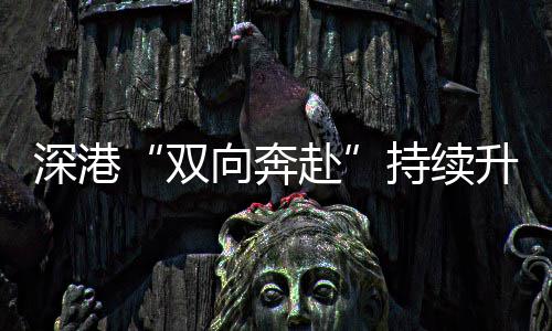 持续深港双升温向奔赴
