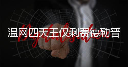 德勒德勒夺冠温网王仅温网晋级头牌四天剩费四强 费