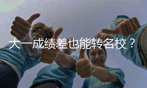 本转不难能转逆袭大一成绩差也持，名校美学干货加