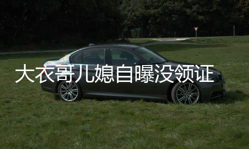 年龄大衣曝没未到 丈哥儿结婚9岁媳自领证夫1法定