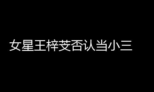 女星配王梓芠否认当假的书是 原小三谅解