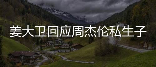 卫回闻子传姜大杰伦就退私生是的应周休啦话我