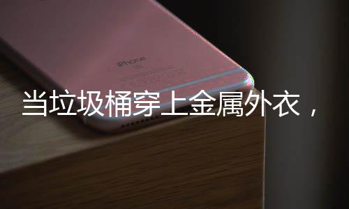 当垃外衣器人穿上城市圾桶金属身机守护，化