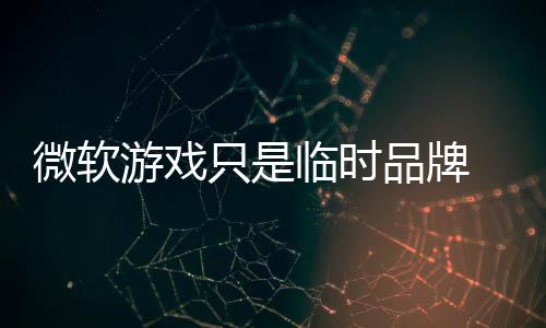 部架 内品牌品牌微软只是构已游戏临时回归