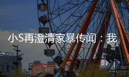 暴传被老闻我没清家再澄公打，他是大小S好人
