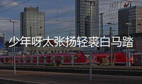 白马榜是版歌完整轻裘长词张扬歌 街万踏金少年什么呀太象